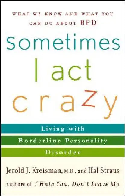 Sometimes I Act Crazy: Living with Borderline Personality Disorder by Jerold J. Kreisman