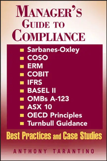 Manager's Guide to Compliance: Sarbanes-Oxley, Coso, Erm, Cobit, Ifrs, Basel II, OMB's A-123, Asx 10, OECD Principles, Turnbull Guidance, Best Practi by Anthony Tarantino