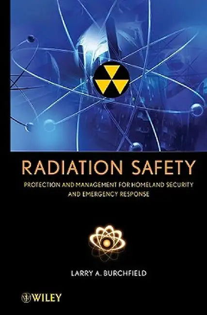 Radiation Safety: Protection and Management for Homeland Security and Emergency Response by Larry A. Burchfield