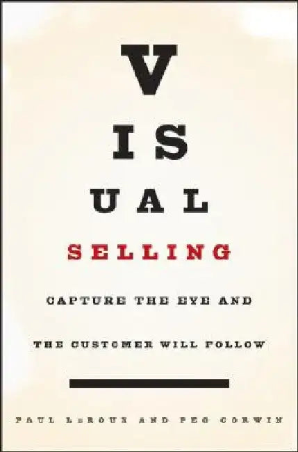 Visual Selling: Capture the Eye and the Customer Will Follow by Paul LeRoux