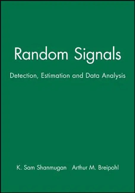 Random Signals: Detection, Estimation and Data Analysis by K. Sam Shanmugan