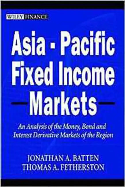 Asia-Pacific Fixed Income Markets: An Analysis of the Region's Money, Bond and Interest Derivative Markets by Jonathan A. Batten, Thomas A. Fetherston
