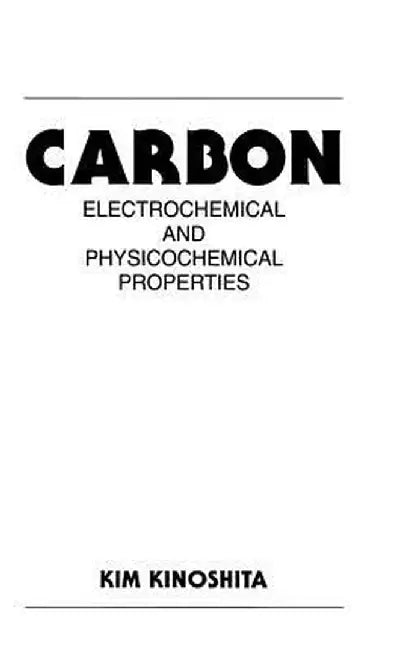 Carbon: Electrochemical and Physicochemical Properties by Kim Kinoshita
