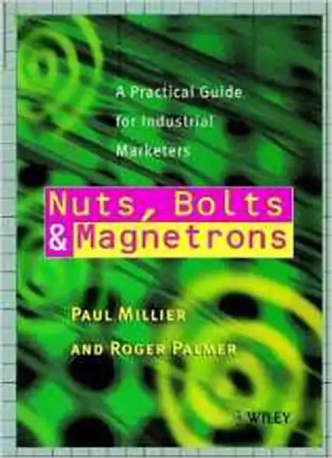 Nuts, Bolts And Magnetrons: A Practical Guide for Industrial Marketers by Paul Millier, Roger Palmer