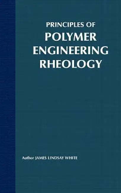 Principles of Polymer Engineering Rheology by James Lindsay White