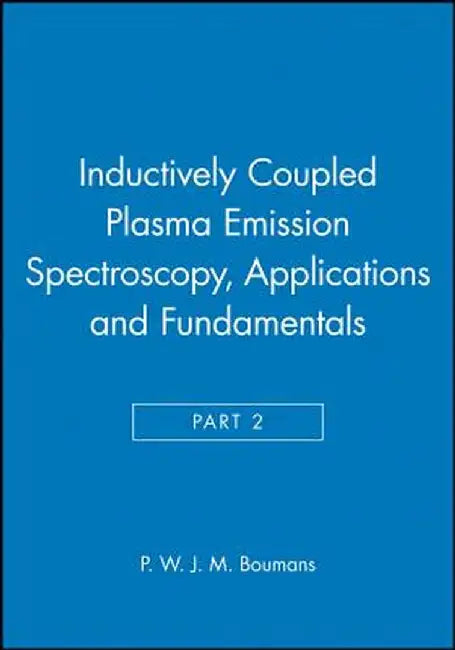 Inductively Coupled Plasma Emission Spectroscopy, Part 2: Applications and Fundamentals by P. W. J. M. Boumans