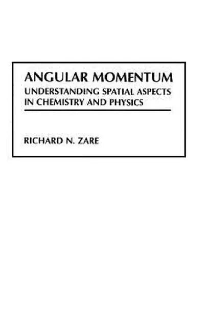 Angular Momentum: Understanding Spatial Aspects in Chemistry and Physics by Richard N. Zare