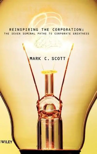 Reinspiring the Corporation: The Seven Seminal Paths to Corporate Greatness by Mark C. Scott
