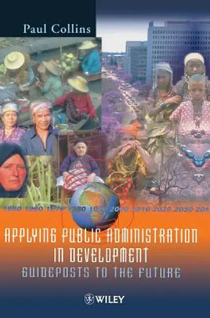 Applying Public Administration in Development: Guideposts to the Future by Paul Collins