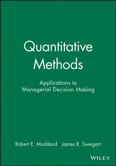 Quantitative Methods: Applications to Managerial Decision Making by Robert E. Markland, James R. Sweigart