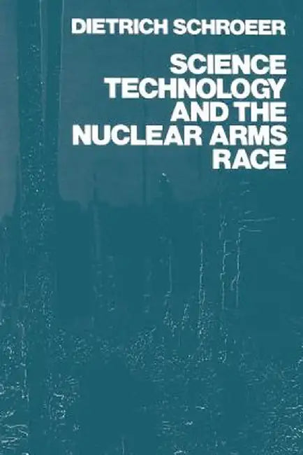 Science, Technology and the Nuclear Arms Race by Dietrich Schroeer