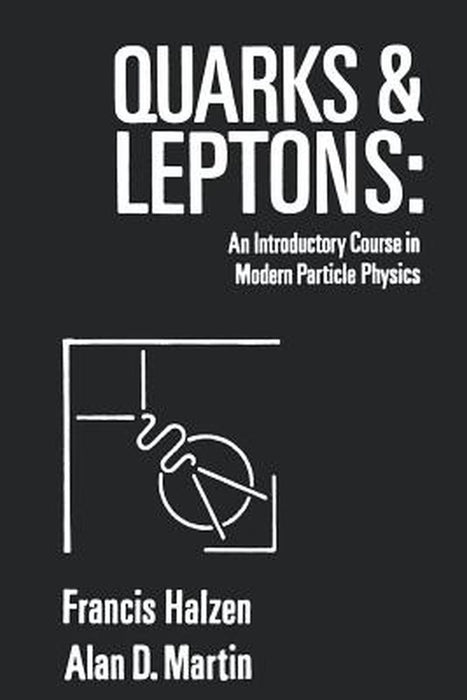 Quarks and Leptones: An Introductory Course in Modern Particle Physics by Francis Halzen