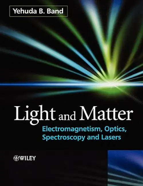 Light and Matter: Electromagnetism, Optics, Spectroscopy and Lasers by Yehuda B. Band