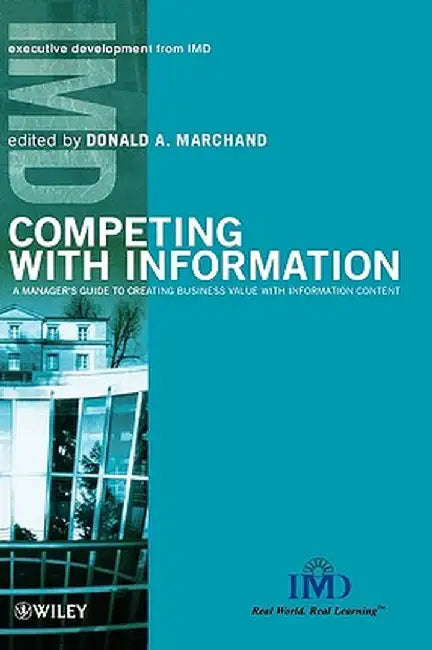 Competing with Information: A Manager's Guide to Creating Business Value with Information Content by Donald A. Marchand