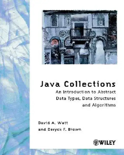 Java Collections: An Introduction to Abstract Data Types, Data Structures and Algorithms by David a. Watt