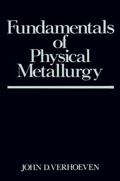 Fundamentals of Physical Metallurgy by John D. Verhoeven