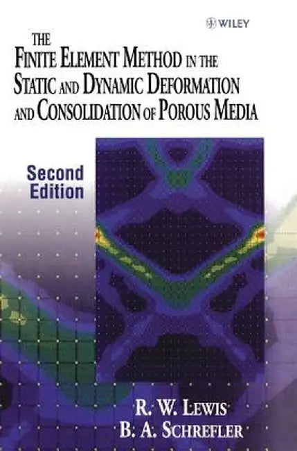 The Finite Element Method in the Static and Dynamic Deformation and Consolidation of Porous Media by Roland W. Lewis