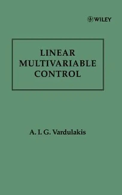 Linear Multivariable Control: Algebraic Analysis and Synthesis Methods by A. I. G. Vardulakis