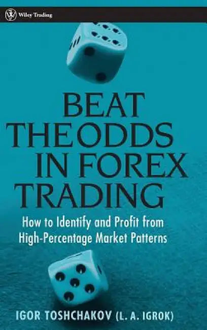 Beat the Odds in Forex Trading: How to Identify and Profit from High Percentage Market Patterns by Igor R. Toshchakov