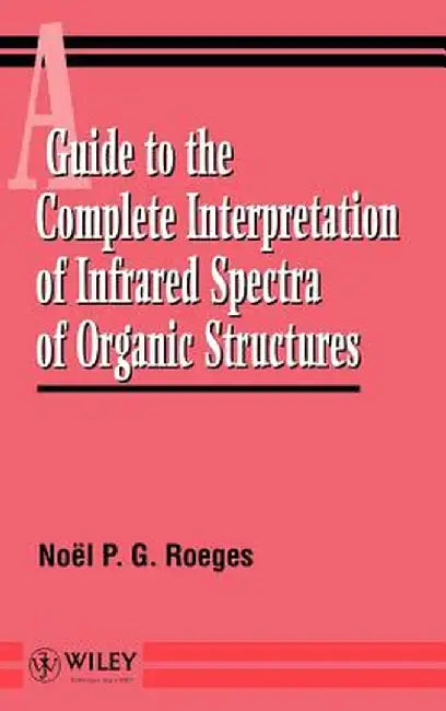 A Guide to the Complete Interpretation of Infrared Spectral of Organic Structures by Noel P. G. Roeges
