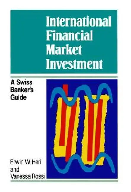 International Financial Market Investment: A Swiss Banker's Guide by Erwin W. Heri