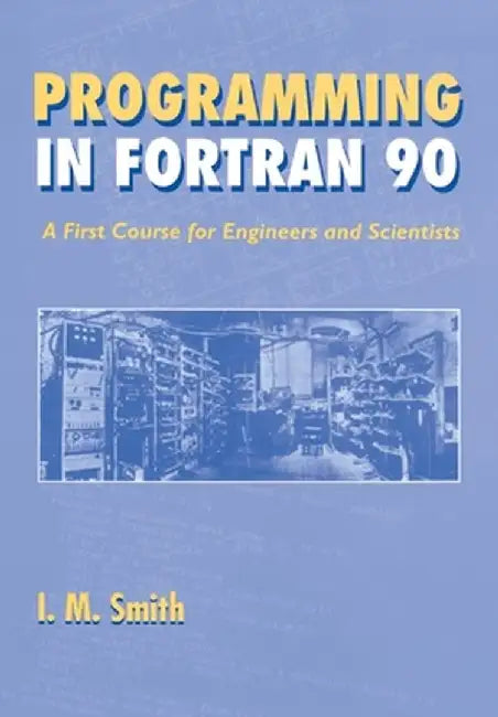 Programming in FORTRAN 90: A First Course for Engineers and Scientists by I. M. Smith