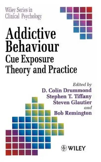 Addictive Behaviour: Cue Exposure Theory and Practice by D. Colin Drummond