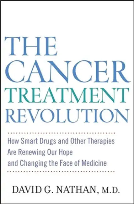 The Cancer Treatment Revolution: How Smart Drugs and Other New Therapies Are Renewing Our Hope and Changing the Face of Medicine by David G. Nathan