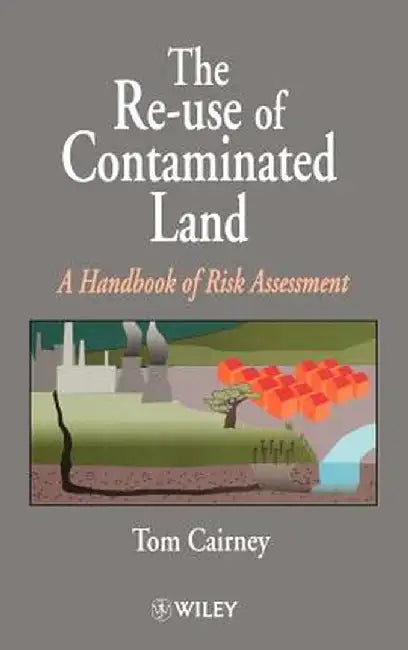 The Re-Use of Contaminated Land: A Handbook of Risk Assessement by Tom Cairney