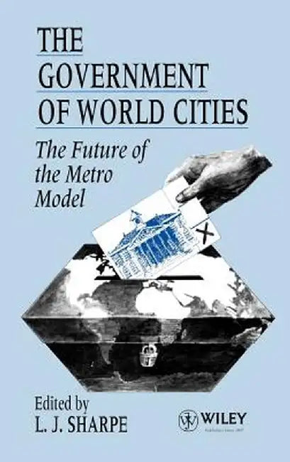 The Government of World Cities: The Future of the Metro Model by L. J. Sharpe
