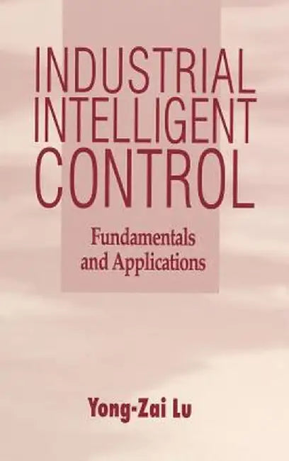Industrial Intelligent Control: Fundamentals and Applications by Yong-Zai Lu
