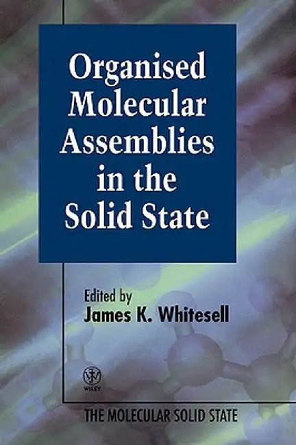 Organised Molecular Assemblies in the Solid State by James K. Whitesell