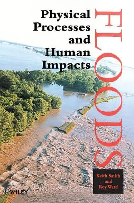 Floods: Physical Processes and Human Impacts by Keith Smith
