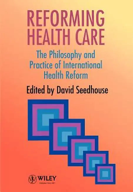 Reforming Health Care: The Philosophy and Practice of International Health Reform by David Seedhouse