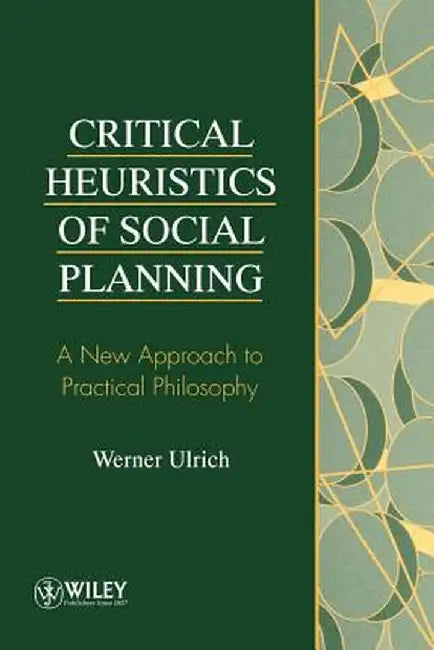 Critical Heuristics of Social Planning: A New Approach to Practical Philosophy by Werner Ulrich