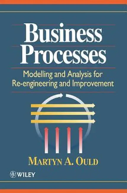 Business Processes: Modelling and Analysis for Re-Engineering and Improvement by Martyn a. Ould