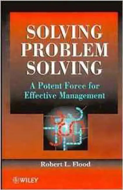 Solving Problem Solving: A Potent Force for Effective Management by Robert L. Flood