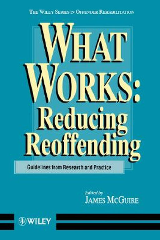 What Works: Reducing Reoffending Guidelines from Research and Practice by James McGuire