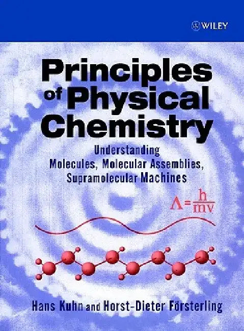 Principles of Physical Chemistry: Understanding Molecules, Molecular Assemblies, Supramolecular Machines by Hans Kuhn