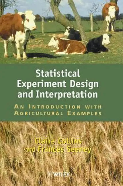 Statistical Experiment Design and Interpretation: An Introduction with Agricultural Examples by Claire A. Collins