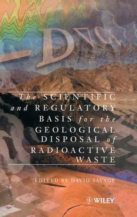 The Scientific and Regulatory Basis for the Geological Disposal of Radioactive Waste by David Savage