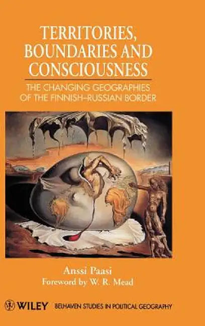 Territories, Boundaries and Consciousness: The Changing Geographies of the Finnish-Russian Border by Anssi Paasi