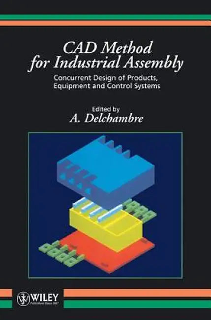 CAD Method for Industrial Assembly: Concurrent Design of Products, Equipment and Control Systems by A. Delchambre