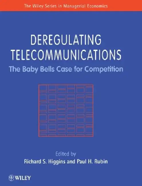 Deregulating Telecommunications: The Baby Bells Case for Competition by Richard S. Higgins