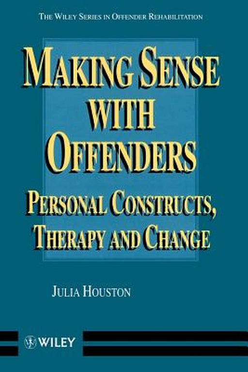 Making Sense with Offenders: Personal Constructs, Therapy and Change by Julia Houston