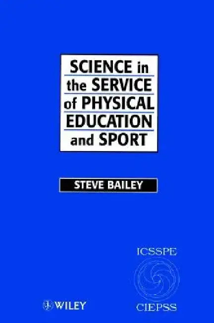Science in the Service of Physical Education and Sport: The Story of the International Council of Sport Science and Physical Education 1956 - 1996 by Steve Bailey