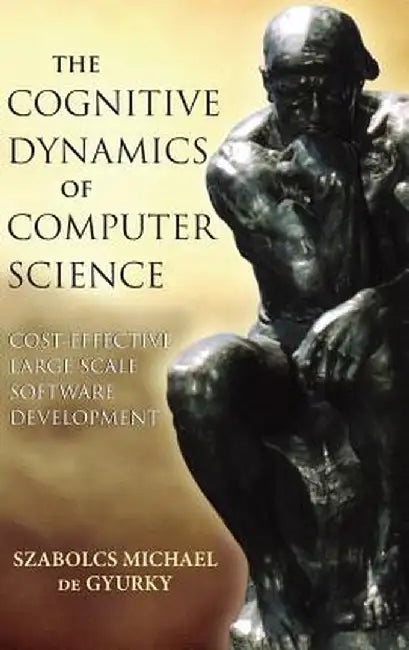 The Cognitive Dynamics of Computer Science: Cost-Effective Large Scale Software Development by Szabolcs Michael De Gyurky