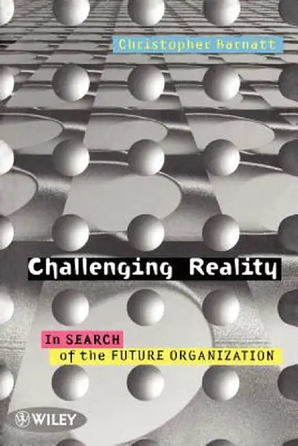 Challenging Reality: In Search of the Future Organization by Christopher Barnatt