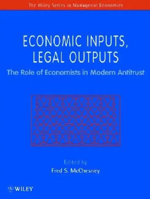 Economic Inputs, Legal Outputs: The Role of Economists in Modern Antitrust by Fred McChesney