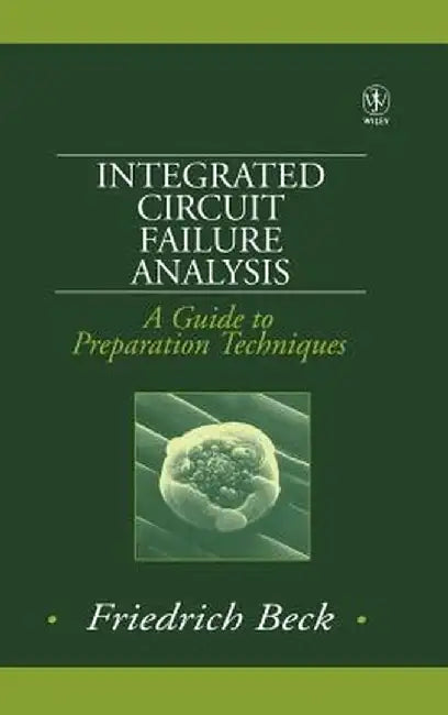 Integrated Circuit Failure Analysis: A Guide to Preparation Techniques by Friedrich Beck